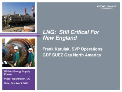 LNG: Still Critical For New England Frank Katulak, SVP Operations GDF SUEZ Gas North America  USEA – Energy Supply