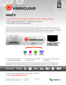 HbbTV Powering hybrid digital television with Video Cloud Publish video and interactive TV experiences to users on connected TVs and set-top boxes. With HbbTV, broadcasters can offer viewers the rich world of content, in