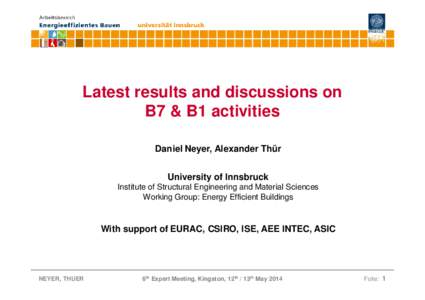 Latest results and discussions on B7 & B1 activities Daniel Neyer, Alexander Thür University of Innsbruck Institute of Structural Engineering and Material Sciences Working Group: Energy Efficient Buildings
