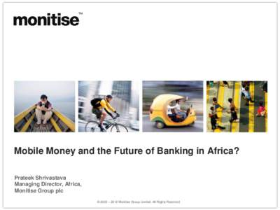 Title  Mobile Money and the Future of Banking in Africa? Prateek Shrivastava Managing Director, Africa, Monitise Group plc