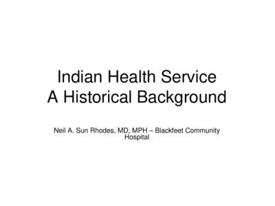 Indian Health Service A Historical Background Neil A. Sun Rhodes, MD, MPH – Blackfeet Community Hospital  Agenda