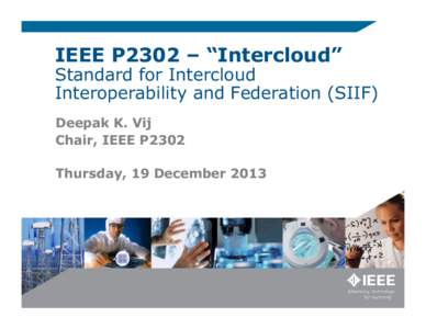 IEEE P2302 – “Intercloud”  Standard for Intercloud Interoperability and Federation (SIIF) Deepak K. Vij Chair, IEEE P2302