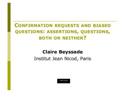 CONFIRMATION REQUESTS AND BIASED QUESTIONS: ASSERTIONS, QUESTIONS, BOTH OR NEITHER? Claire Beyssade Institut Jean Nicod, Paris