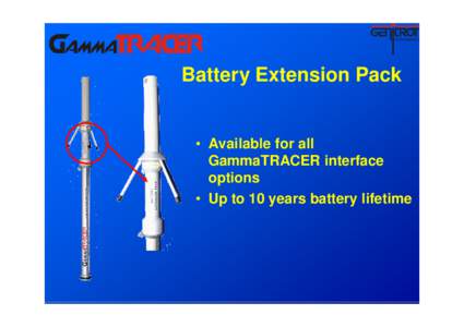 Battery Extension Pack  • Available for all GammaTRACER interface options • Up to 10 years battery lifetime
