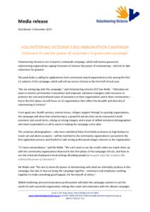 Media release Distributed: 3 December 2013 VOLUNTEERING VICTORIA’S BIG IMAGINATION CAMPAIGN Victorians to see the power of volunteers in grassroots campaign Volunteering Victoria is set to launch a statewide campaign, 