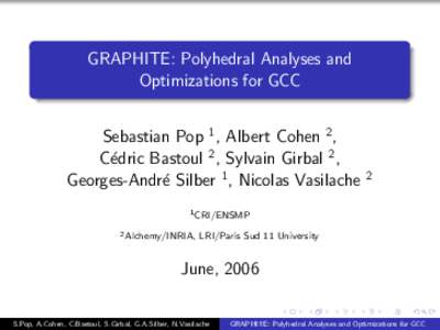 GRAPHITE: Polyhedral Analyses and Optimizations for GCC Sebastian Pop 1 , Albert Cohen 2 , C´edric Bastoul 2, Sylvain Girbal 2 , Georges-Andr´e Silber 1 , Nicolas Vasilache