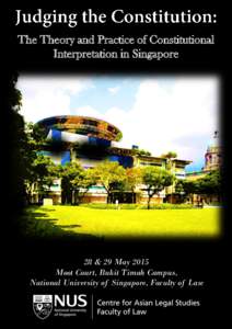 The Theory and Practice of Constitutional Interpretation in Singapore 28 & 29 May 2015 Moot Court, Bukit Timah Campus, National University of Singapore, Faculty of Law