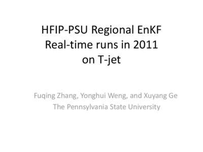 HFIP-PSU Regional EnKF Real-time runs in 2011 on T-jet Fuqing Zhang, Yonghui Weng, and Xuyang Ge The Pennsylvania State University
