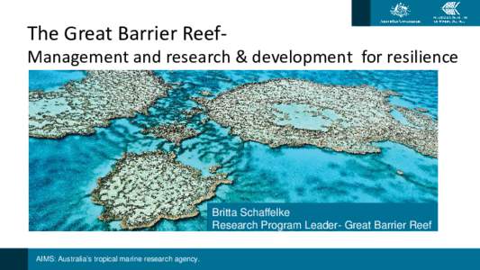 The Great Barrier Reef-  Management and research & development for resilience Britta Schaffelke Research Program Leader- Great Barrier Reef