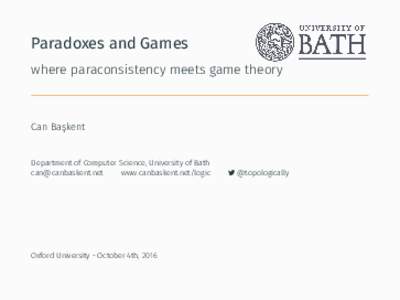 Paradoxes and Games where paraconsistency meets game theory Can Başkent  Department of Computer Science, University of Bath