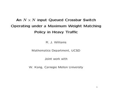 An N × N input Queued Crossbar Switch Operating under a Maximum Weight Matching Policy in Heavy Traffic R. J. Williams Mathematics Department, UCSD Joint work with