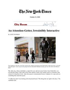October 21, 2010  An Attention-Getter, Irresistibly Interactive By ANDY NEWMAN  Tina Fineberg for The New York Times All day long, shoppers and tourists at the Time Warner Center stop at the 12-foot-tall
