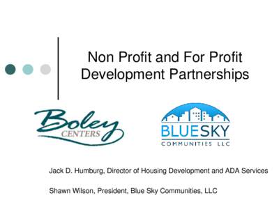 Non Profit and For Profit Development Partnerships Jack D. Humburg, Director of Housing Development and ADA Services Shawn Wilson, President, Blue Sky Communities, LLC