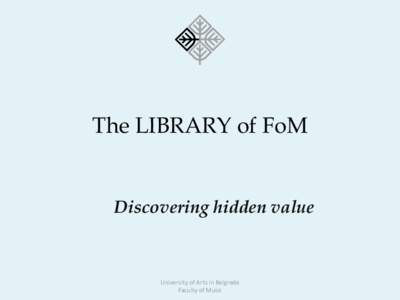 The LIBRARY of FoM  Discovering hidden value University of Arts in Belgrade Faculty of Music