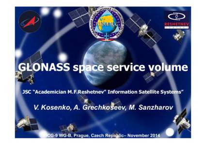 GLONASS space service volume JSC “Academician M.F.Reshetnev” Information Satellite Systems” V. Kosenko, A. Grechkoseev, M. Sanzharov  ICG-9 WG-B, Prague, Czech Republic– November 2014