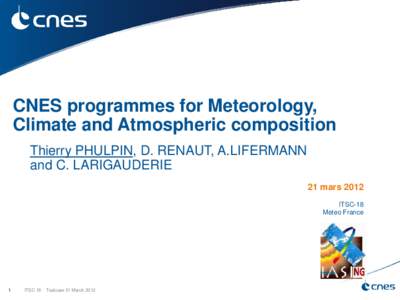 CNES programmes for Meteorology, Climate and Atmospheric composition Thierry PHULPIN, D. RENAUT, A.LIFERMANN and C. LARIGAUDERIE 21 mars 2012 ITSC-18