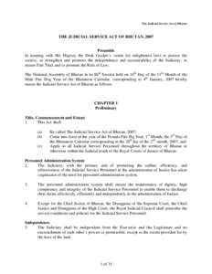 The Judicial Service Act of Bhutan  THE JUDICIAL SERVICE ACT OF BHUTAN, 2007 Preamble In keeping with His Majesty the Druk Gyalpo’s vision for enlightened laws to protect the society, to strengthen and promote the inde