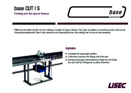 base CUT | S Cutting saw for spacer frames Efficient and solid circular saw for cutting to length of spacer frames. The stop rail glides on precision tracks and can be clamped pneumatically. Due to the smooth swivel moun