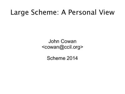 Large Scheme: A Personal View  John Cowan <> Scheme 2014
