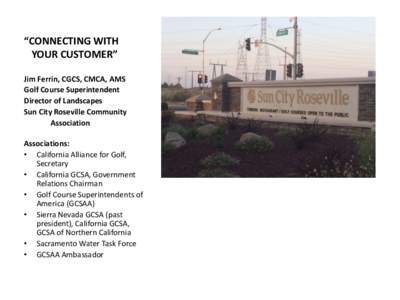 “CONNECTING WITH YOUR CUSTOMER” Jim Ferrin, CGCS, CMCA, AMS Golf Course Superintendent Director of Landscapes Sun City Roseville Community