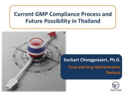 Current GMP Compliance Process and Future Possibility in Thailand Suchart Chongprasert, Ph.D. Food and Drug Administration Thailand