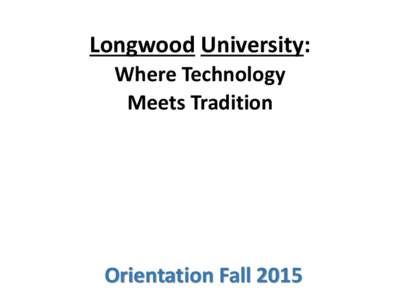 Longwood University: Where Technology Meets Tradition Orientation Fall 2015