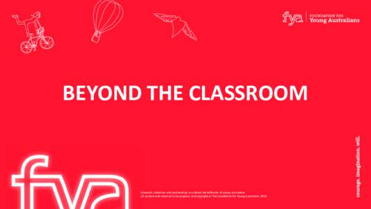 BEYOND THE CLASSROOM  Research, initiatives and partnerships to unleash the brilliance of young Australians All content and material is the property and copyright of The Foundation for Young Australians 2014  Beyond the
