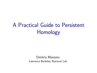 A Practical Guide to Persistent Homology Dmitriy Morozov Lawrence Berkeley National Lab