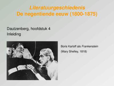 Literatuurgeschiedenis De negentiende eeuwDautzenberg, hoofdstuk 4 Inleiding Boris Karloff als Frankenstein (Mary Shelley, 1818)