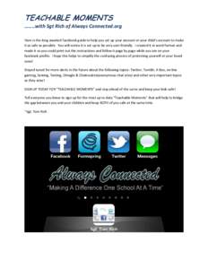 TEACHABLE MOMENTS ……..with Sgt Rich of Always Connected.org Here is the long awaited Facebook guide to help you set up your account or your child’s account to make it as safe as possible. You will notice it is set 