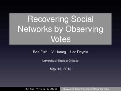 Recovering Social Networks by Observing Votes Ben Fish  Yi Huang