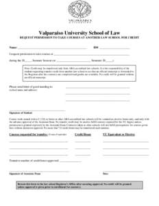 Valparaiso University School of Law REQUEST PERMISSION TO TAKE COURSES AT ANOTHER LAW SCHOOL FOR CREDIT Name: ________________________________________________  ID#: _____________________
