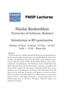 Nicolai Reshetikhin (University of California, Berkeley) Introduction to BV quantization October 13 (Tue), 14 (Wed), 15 (Thu) , 16 (Fri) 15:00 〜 17:30 Room 056