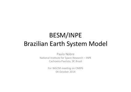 BESM/INPE	
   Brazilian	
  Earth	
  System	
  Model	
   Paulo	
  Nobre	
   Na:onal	
  Ins:tute	
  for	
  Space	
  Research	
  –	
  INPE	
   Cachoeira	
  Paulista,	
  SP,	
  Brazil	
  