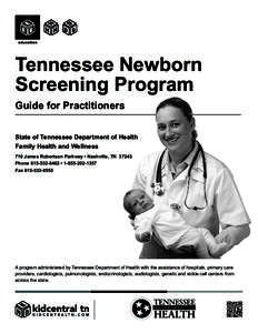 Tennessee Newborn Screening Program Guide for Practitioners State of Tennessee Department of Health Family Health and Wellness 710 James Robertson Parkway • Nashville, TN 37243