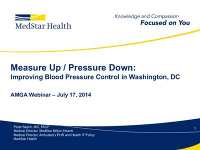 Measure Up / Pressure Down: Improving Blood Pressure Control in Washington, DC AMGA Webinar – July 17, 2014 Peter Basch, MD, FACP Medical Director, MedStar Million Hearts