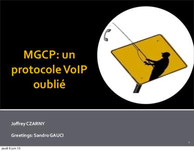 MGCP:	
  un	
   protocole	
  VoIP	
   oublié	
  	
   Joﬀrey	
  CZARNY	
   Greetings:	
  Sandro	
  GAUCI	
   1