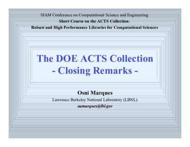 SIAM Conference on Computational Science and Engineering Short Course on the ACTS Collection: Robust and High Performance Libraries for Computational Sciences The DOE ACTS Collection - Closing Remarks Osni Marques