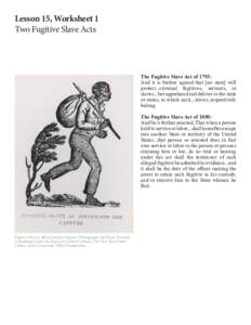 Lesson 15, Worksheet 1 							 Two Fugitive Slave Acts The Fugitive Slave Act of 1793: And it is further agreed that [no state] will protect...criminal fugitives, servants, or