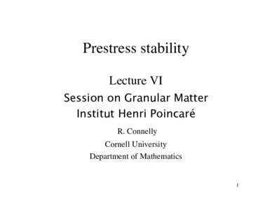Prestress stability Lecture VI Session on Granular Matter Institut Henri Poincaré R. Connelly Cornell University