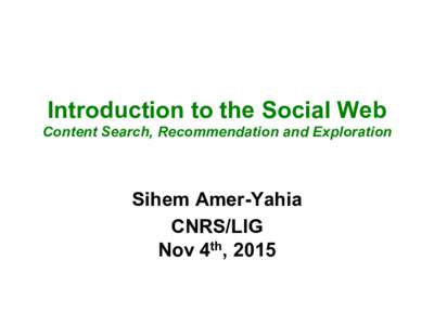 Introduction to the Social Web Content Search, Recommendation and Exploration Sihem Amer-Yahia CNRS/LIG Nov 4th, 2015