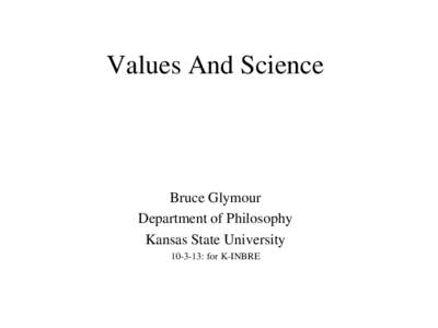 Values And Science  Bruce Glymour Department of Philosophy Kansas State University: for K-INBRE