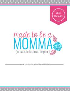 2015 Media Kit www.madetobeamomma.com  About Made to be a Momma