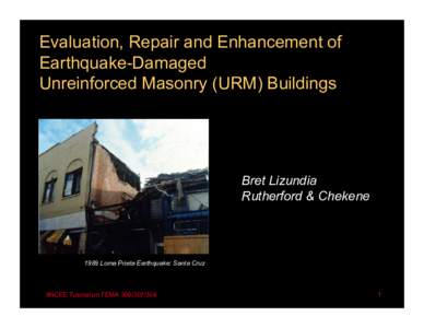 Evaluation, Repair and Enhancement of Earthquake-Damaged Unreinforced Masonry (URM) Buildings Bret Lizundia Rutherford & Chekene