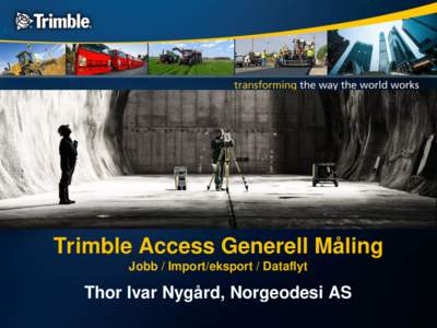 Trimble Access Generell Måling Jobb / Import/eksport / Dataflyt Thor Ivar Nygård, Norgeodesi AS  Jobber i Access Generell Måling
