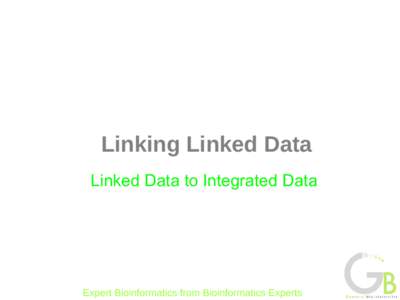 Linking Linked Data Linked Data to Integrated Data Expert Bioinformatics from Bioinformatics Experts  Put your data on the web