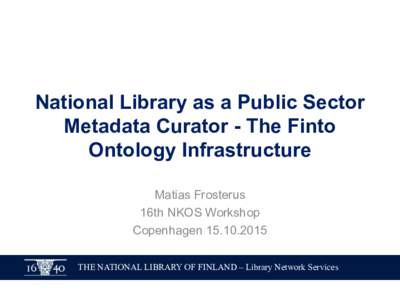 National Library as a Public Sector Metadata Curator - The Finto Ontology Infrastructure Matias Frosterus 16th NKOS Workshop Copenhagen
