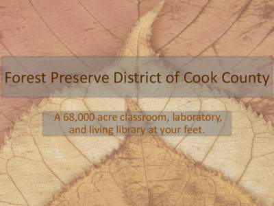 Forest Preserve District of Cook County A 68,000 acre classroom, laboratory, and living library at your feet. Forest Preserve District of Cook County Beginnings