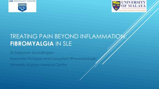 TREATING PAIN BEYOND INFLAMMATION: FIBROMYALGIA IN SLE Dr Sargunan Sockalingam Associate Professor and Consultant Rheumatologist University Malaya Medical Centre