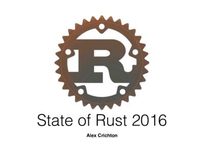 State of Rust 2016 Alex Crichton Rust is one year old! • •